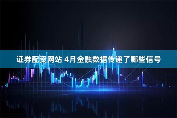 证券配资网站 4月金融数据传递了哪些信号