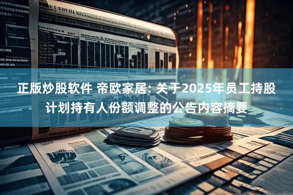 正版炒股软件 帝欧家居: 关于2025年员工持股计划持有人份额调整的公告内容摘要