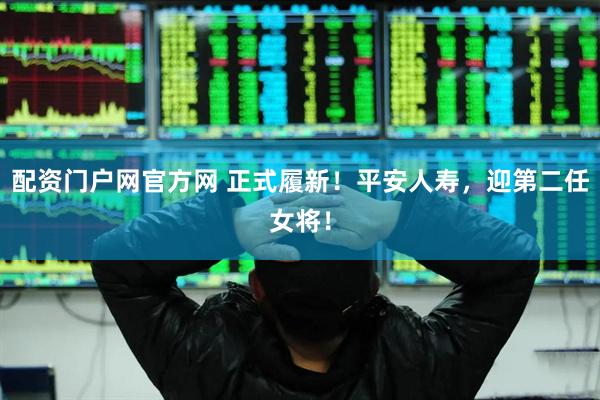 配资门户网官方网 正式履新！平安人寿，迎第二任女将！