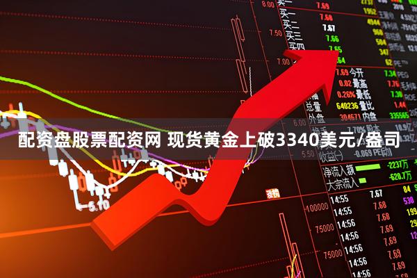 配资盘股票配资网 现货黄金上破3340美元/盎司
