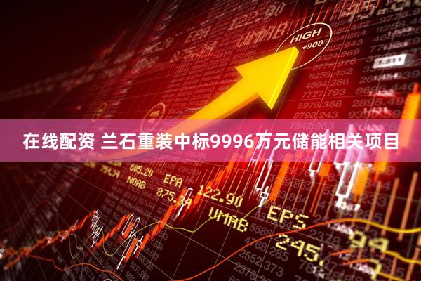 在线配资 兰石重装中标9996万元储能相关项目
