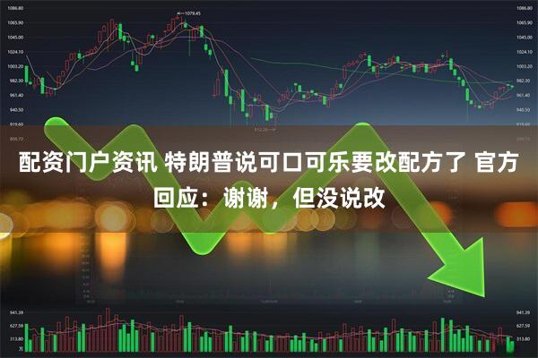 配资门户资讯 特朗普说可口可乐要改配方了 官方回应：谢谢，但没说改