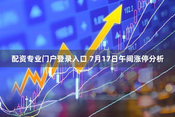 配资专业门户登录入口 7月17日午间涨停分析