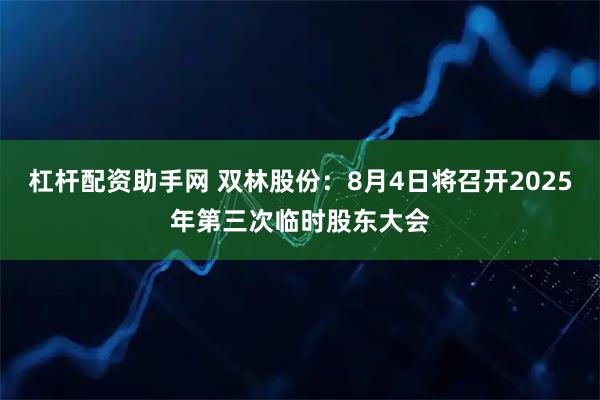 杠杆配资助手网 双林股份：8月4日将召开2025年第三次临时股东大会