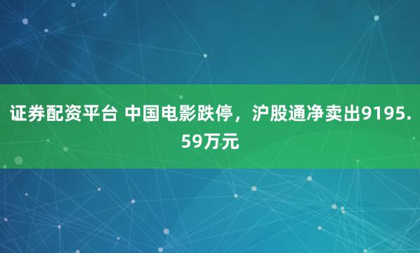 证券配资平台 中国电影跌停，沪股通净卖出9195.59万元